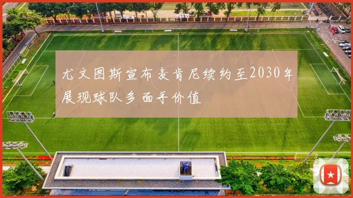 尤文图斯宣布麦肯尼续约至2030年展现球队多面手价值