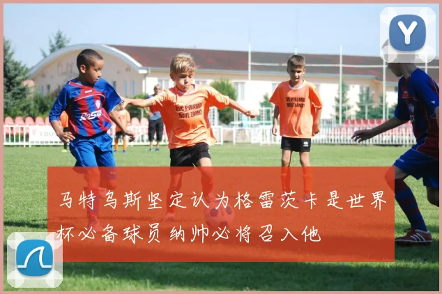 马特乌斯坚定认为格雷茨卡是世界杯必备球员纳帅必将召入他