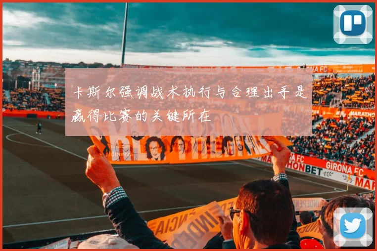卡斯尔强调战术执行与合理出手是赢得比赛的关键所在
