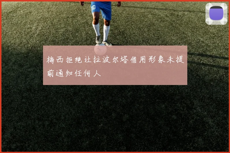 梅西拒绝让拉波尔塔借用形象未提前通知任何人