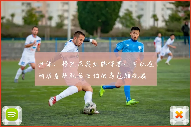 世体：穆里尼奥红牌停赛，可以在酒店看欧冠或去伯纳乌包厢观战