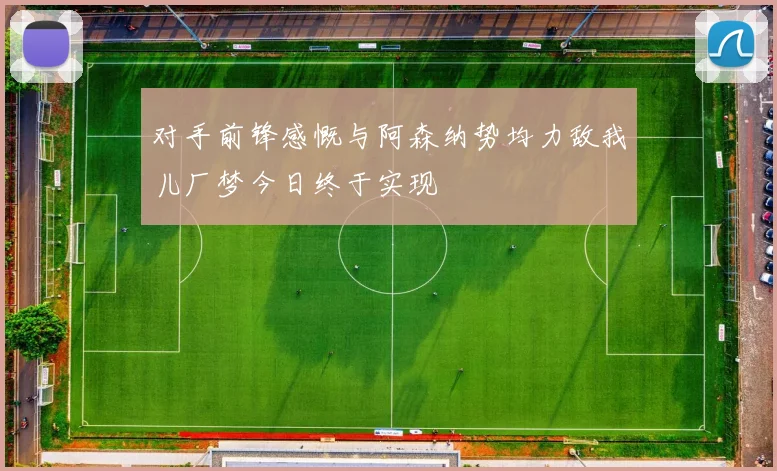 对手前锋感慨与阿森纳势均力敌我儿厂梦今日终于实现