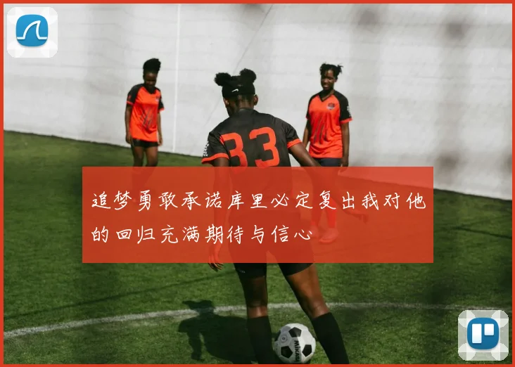 追梦勇敢承诺库里必定复出我对他的回归充满期待与信心