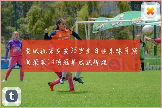 曼城祝京多安35岁生日快乐球员期间荣获14项冠军成就辉煌