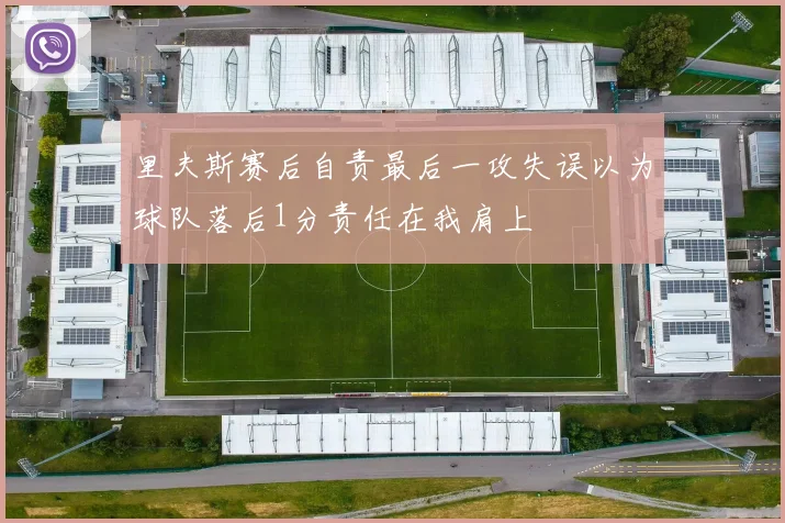 里夫斯赛后自责最后一攻失误以为球队落后1分责任在我肩上