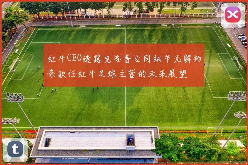 红牛CEO透露克洛普合同细节无解约条款任红牛足球主管的未来展望