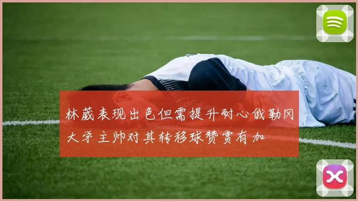 林葳表现出色但需提升耐心俄勒冈大学主帅对其转移球赞赏有加